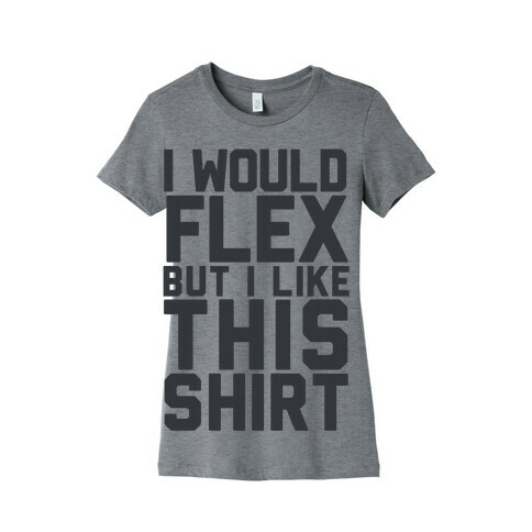 I Would Flex, but I Like this Shirt Womens T-Shirt