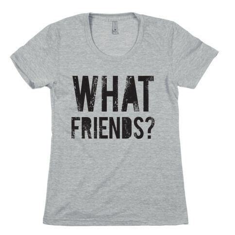What Friends? Womens T-Shirt