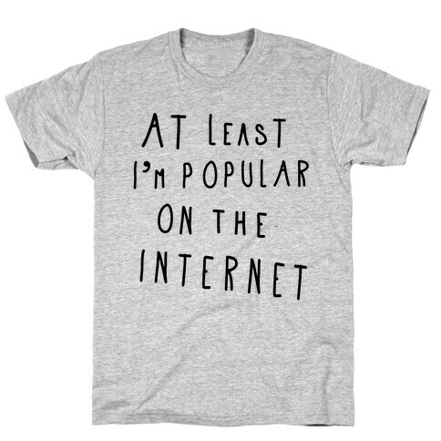 At Least I'm Popular on the Internet T-Shirt