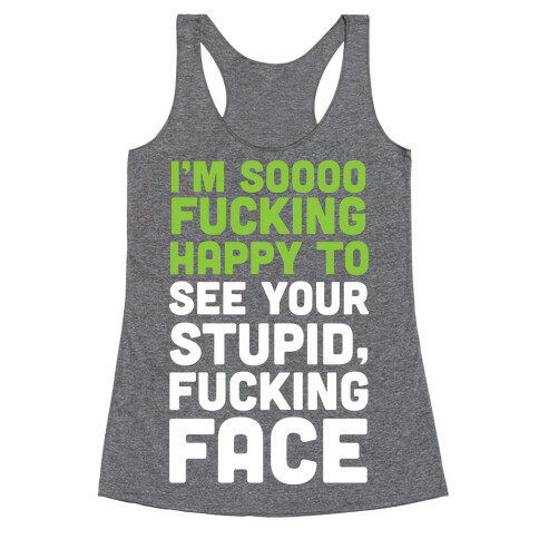 I'm Sooo F***ing Happy To See Your Stupid F***ing Face Racerback Tank Top