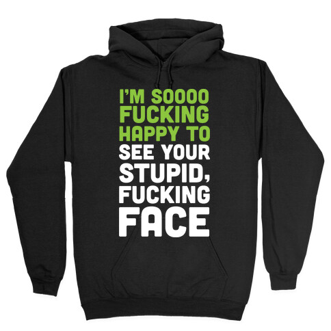 I'm Sooo F***ing Happy To See Your Stupid F***ing Face Hooded Sweatshirt