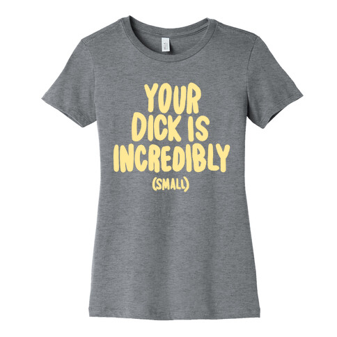 Your Dick Is Incredible Womens T-Shirt