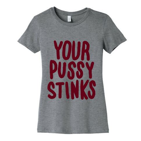 Your Pussy Stinks Womens T-Shirt
