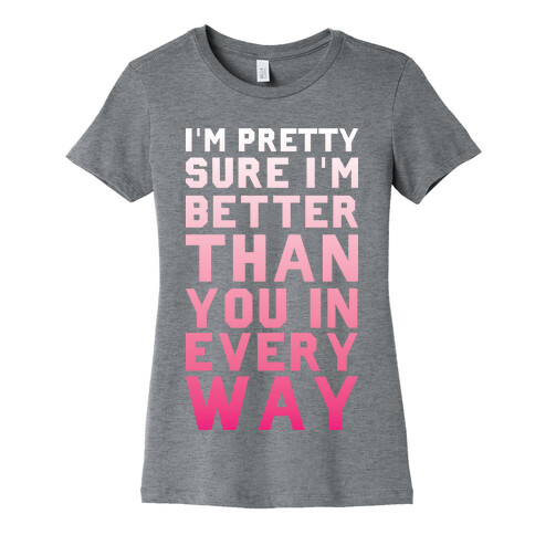 I'm Pretty Sure I'm Better Than You In Every Way Womens T-Shirt