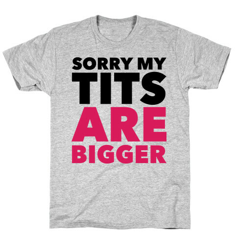 Sorry My Tits Are Bigger T-Shirt