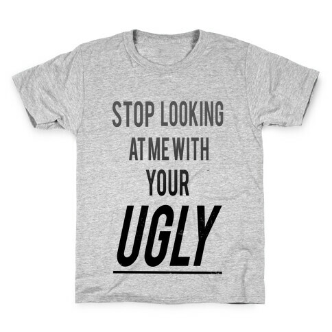 Stop looking at Me With Your Ugly Kids T-Shirt