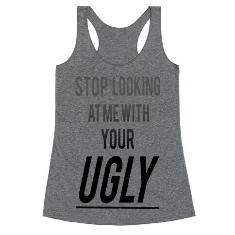 Stop looking at Me With Your Ugly Racerback Tank Top