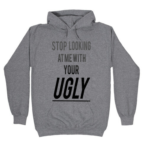 Stop looking at Me With Your Ugly Hooded Sweatshirt