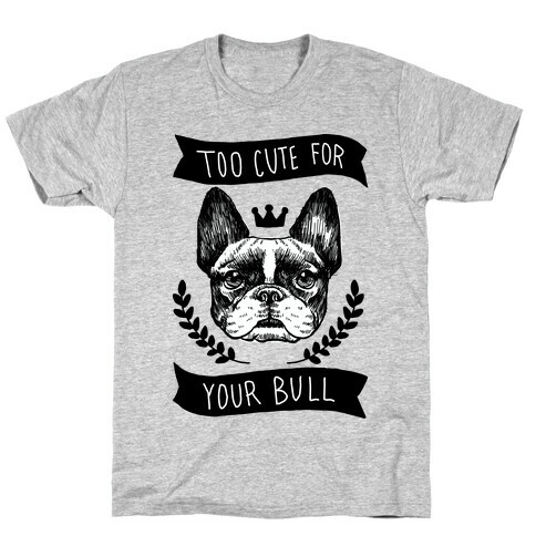 Too cute for your Bull (French Bulldog) T-Shirt