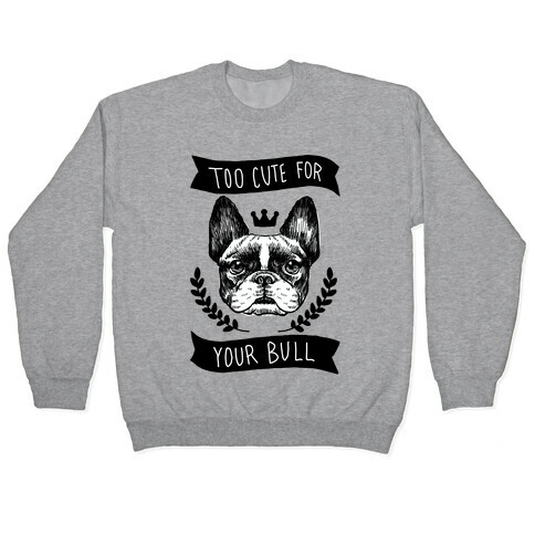 Too cute for your Bull (French Bulldog) Pullover