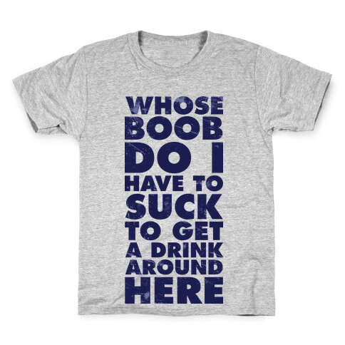 Whose Boob Do I Have To Suck To Get a Drink Around Here Kids T-Shirt