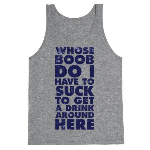 Whose Boob Do I Have To Suck To Get a Drink Around Here Tank Top