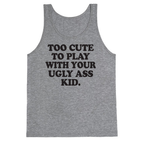 Too Cute To Play With Your Ugly Ass Kid Tank Top