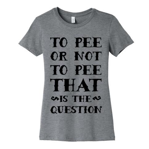 To Pee or Not to Pee That is the Question Womens T-Shirt