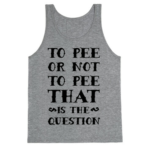 To Pee or Not to Pee That is the Question Tank Top
