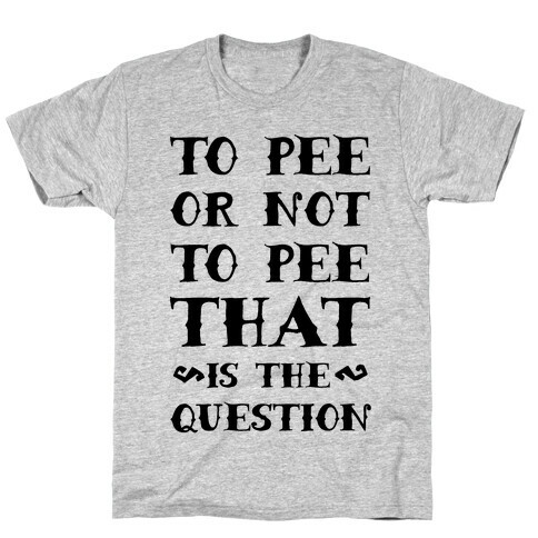 To Pee or Not to Pee That is the Question T-Shirt
