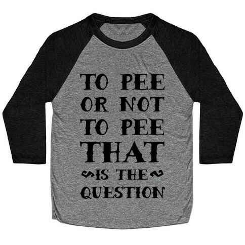 To Pee or Not to Pee That is the Question Baseball Tee