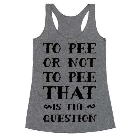 To Pee or Not to Pee That is the Question Racerback Tank Top