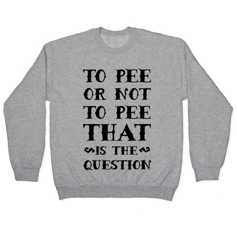 To Pee or Not to Pee That is the Question Pullover