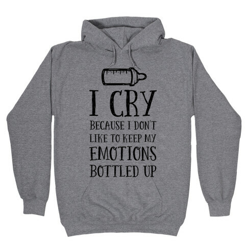 I Cry Because I Don't Like To Keep My Emotions Bottled Up Hooded Sweatshirt