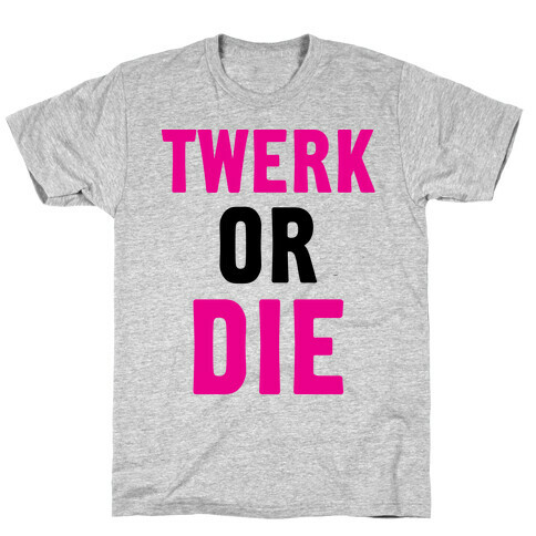 Twerk or Die T-Shirt