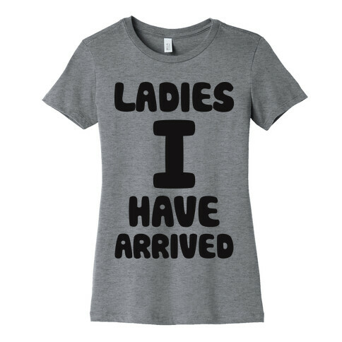 Ladies I Have Arrived Womens T-Shirt