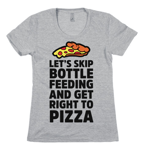 Let's Skip Bottle Feeding and Get Right to Pizza Womens T-Shirt