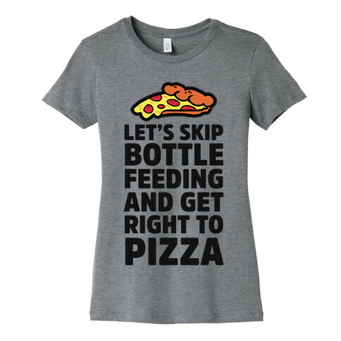 Let's Skip Bottle Feeding and Get Right to Pizza Womens T-Shirt