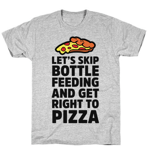 Let's Skip Bottle Feeding and Get Right to Pizza T-Shirt