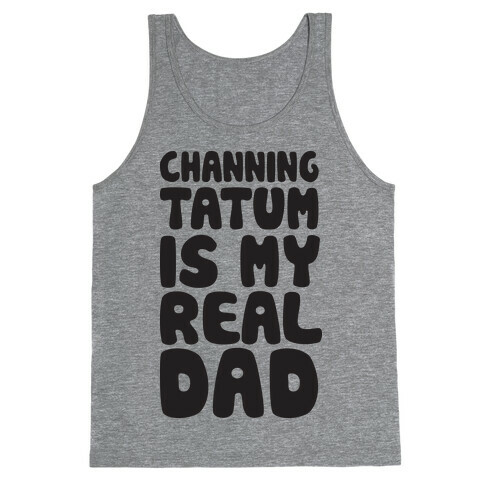 Channing Tatum Is My Real Dad Tank Top