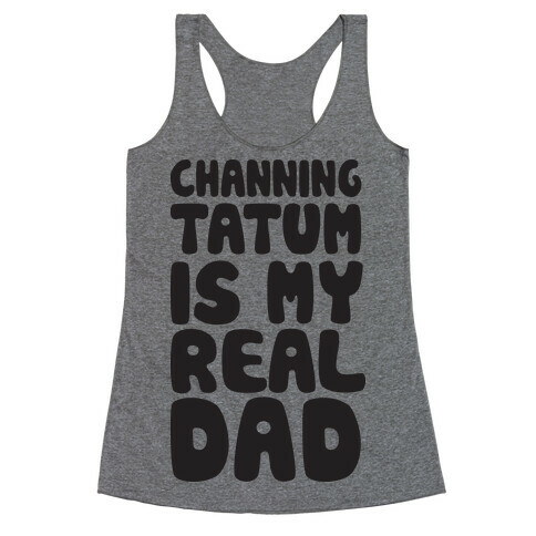 Channing Tatum Is My Real Dad Racerback Tank Top
