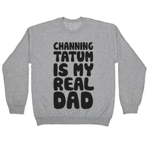 Channing Tatum Is My Real Dad Pullover