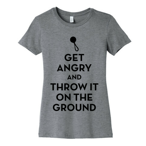 I Will Not Keep Calm (Get Angry and Throw It On The Ground) Womens T-Shirt
