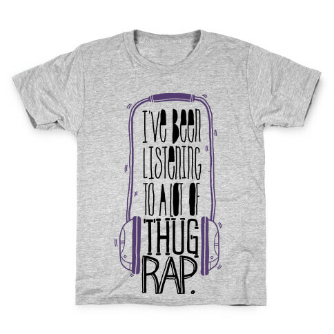 I've Been Listening To A Lot Of Thug Rap Kids T-Shirt