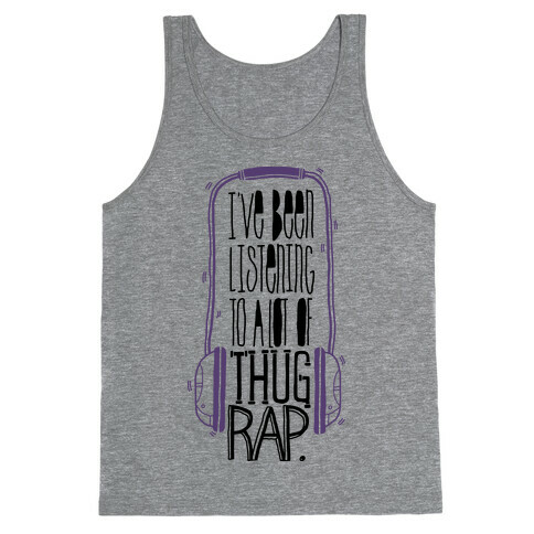 I've Been Listening To A Lot Of Thug Rap Tank Top
