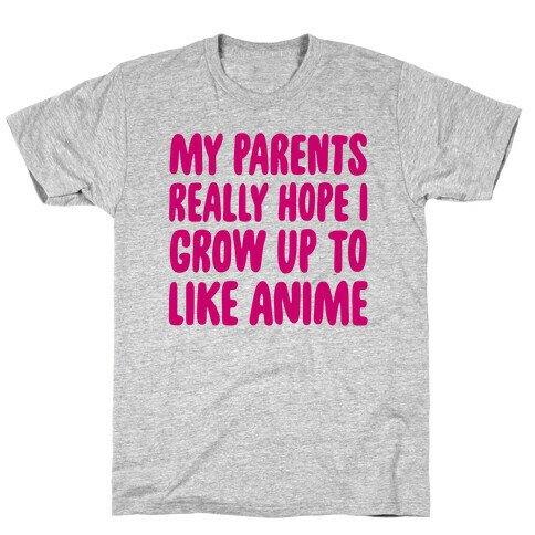 My Parents Really Hope I Grow Up To Like Anime T-Shirt