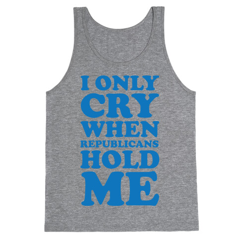 I Only Cry When Republicans Hold Me Tank Top
