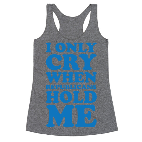 I Only Cry When Republicans Hold Me Racerback Tank Top