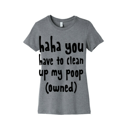Haha You Have To Clean Up My Poop (Owned) Womens T-Shirt