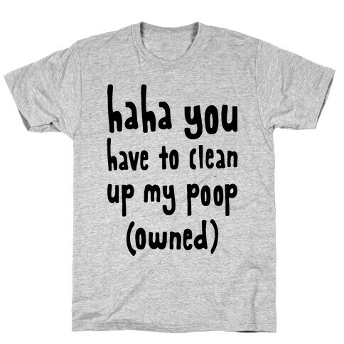 Haha You Have To Clean Up My Poop (Owned) T-Shirt