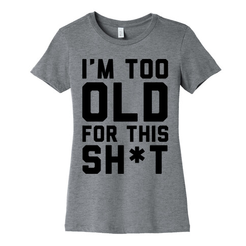 I'm Too Old for This Sh*t Womens T-Shirt