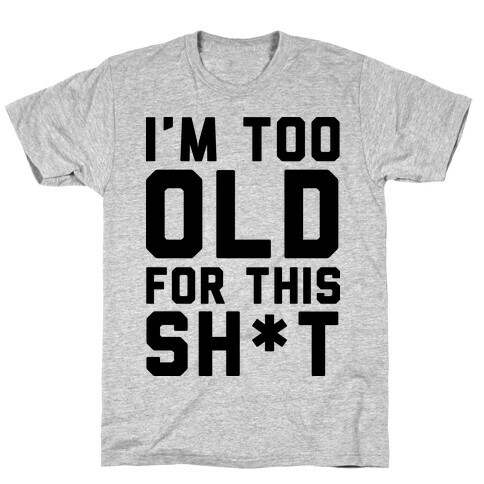 I'm Too Old for This Sh*t T-Shirt