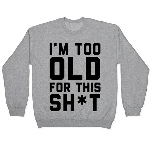 I'm Too Old for This Sh*t Pullover