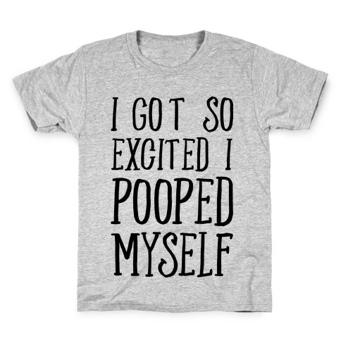I Got So Excited I Pooped Myself Kids T-Shirt