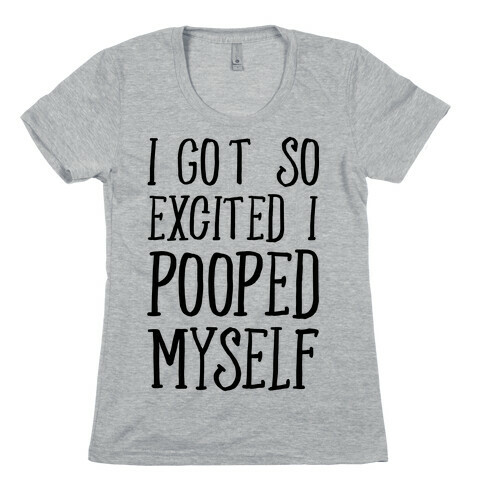 I Got So Excited I Pooped Myself Womens T-Shirt