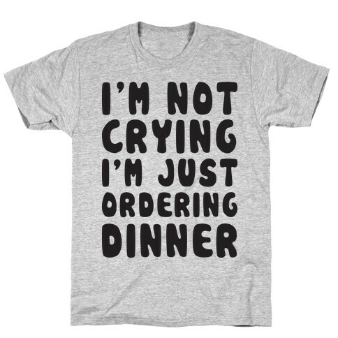 I'm Not Crying I'm Just Ordering Dinner T-Shirt