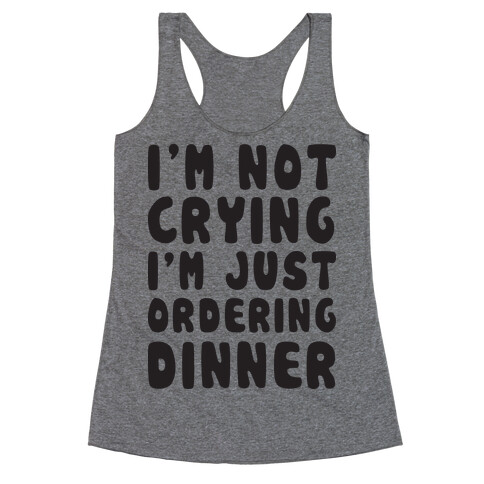 I'm Not Crying I'm Just Ordering Dinner Racerback Tank Top