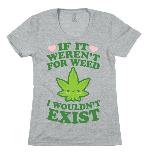 If It Weren't For Weed I Wouldn't Exist Womens T-Shirt