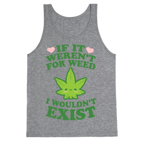 If It Weren't For Weed I Wouldn't Exist Tank Top