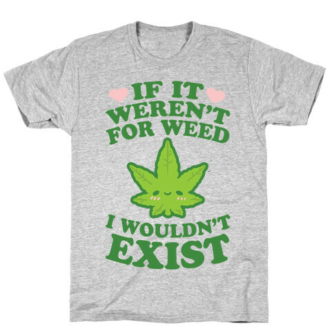 If It Weren't For Weed I Wouldn't Exist T-Shirt